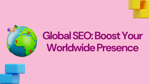 Global SEO: Boost Your Worldwide Presence