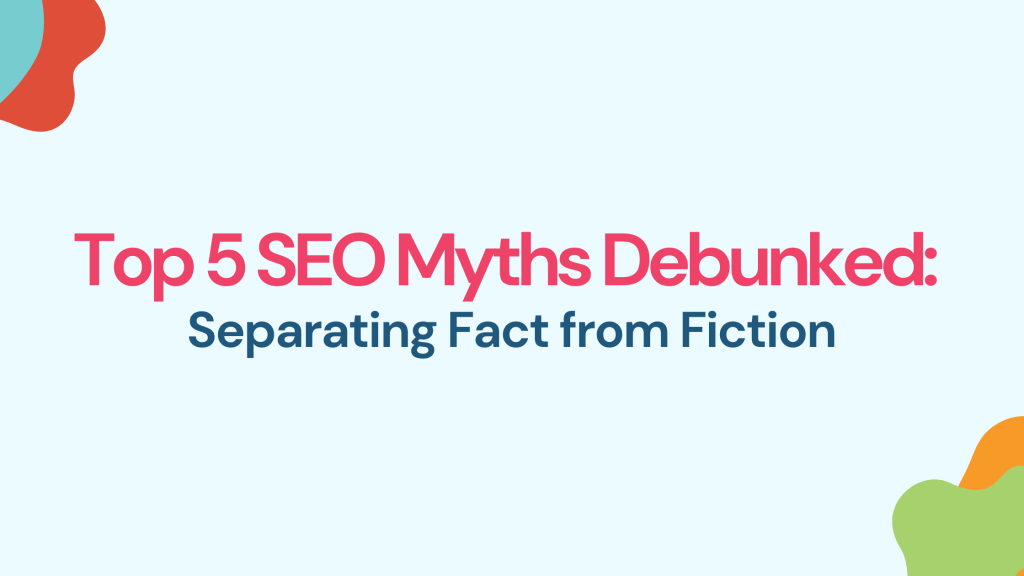 Top 5 SEO Myths Debunked: Separating Fact from Fiction