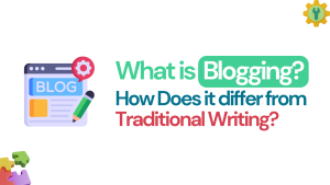 What is Blogging? How Does it Differ from Traditional Writing?