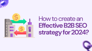 How to create an Effective B2B SEO strategy for 2024?