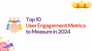 Top 10 User Engagement Metrics to Measure in 2024