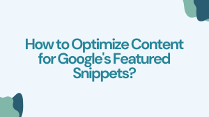 How to Optimize Content for Google's Featured Snippets?